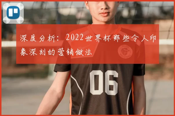 深度分析:2022世界杯那些令人印象深刻的营销做法