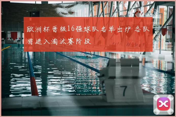 欧洲杯晋级16强球队名单出炉 各队将进入淘汰赛阶段