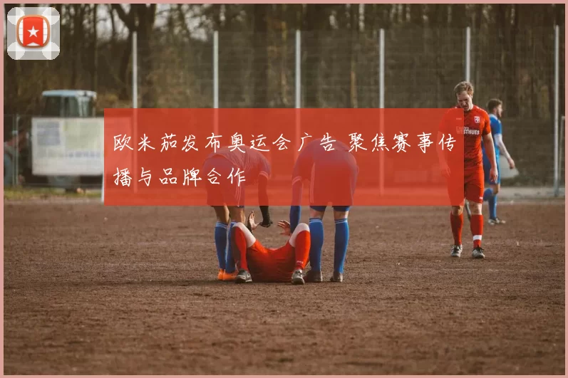 欧米茄发布奥运会广告 聚焦赛事传播与品牌合作