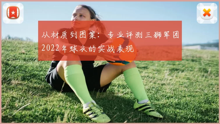 从材质到图案：专业评测三狮军团2022年球衣的实战表现